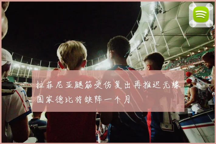 拉菲尼亚腿筋受伤复出再推迟无缘国家德比将缺阵一个月