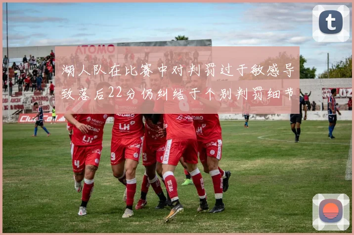 湖人队在比赛中对判罚过于敏感导致落后22分仍纠结于个别判罚细节