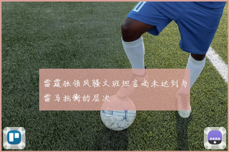雷霆独领风骚文班坦言尚未达到与雷马抗衡的层次