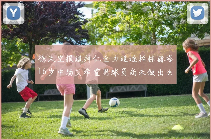 德天空报道拜仁全力追逐柏林赫塔16岁中场艾希霍恩球员尚未做出决定