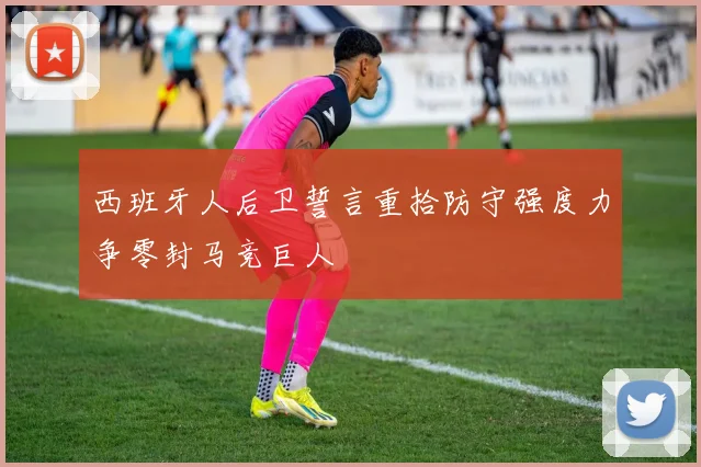 西班牙人后卫誓言重拾防守强度力争零封马竞巨人