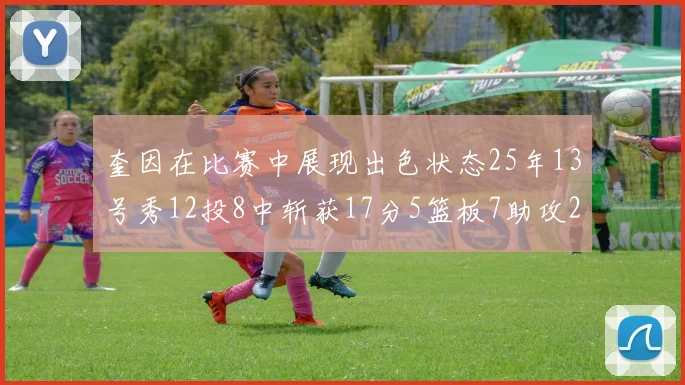奎因在比赛中展现出色状态25年13号秀12投8中斩获17分5篮板7助攻2抢断