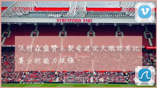 沃特森盛赞东契奇进攻天赋称其比赛分析能力极强