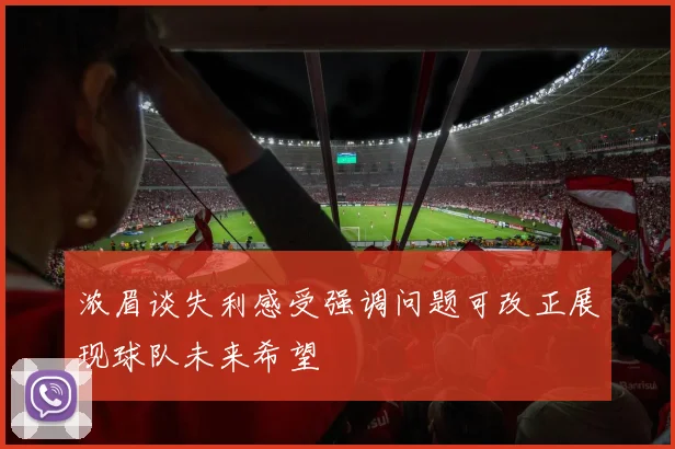 浓眉谈失利感受强调问题可改正展现球队未来希望