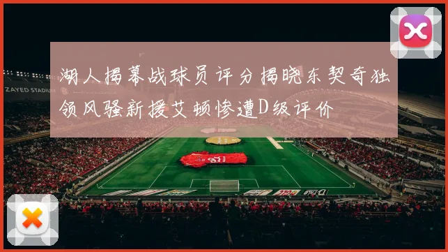 湖人揭幕战球员评分揭晓东契奇独领风骚新援艾顿惨遭D级评价