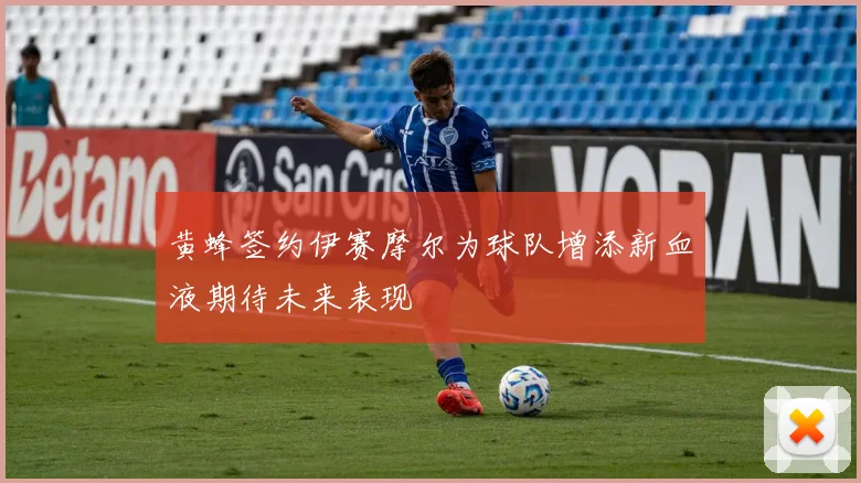 黄蜂签约伊赛摩尔为球队增添新血液期待未来表现