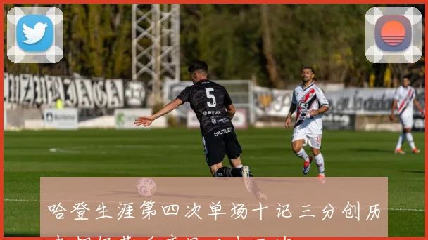 哈登生涯第四次单场十记三分创历史却仍落后库里二十三次