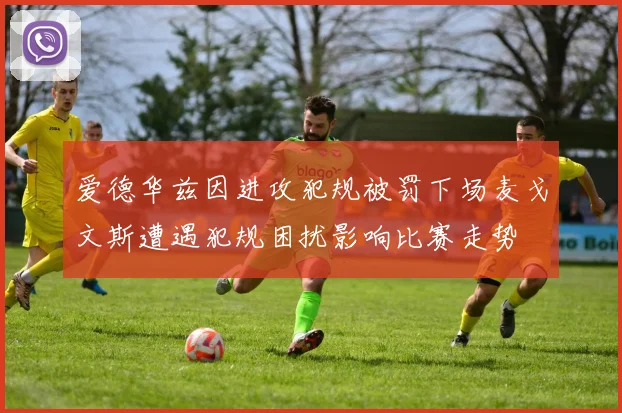 爱德华兹因进攻犯规被罚下场麦戈文斯遭遇犯规困扰影响比赛走势