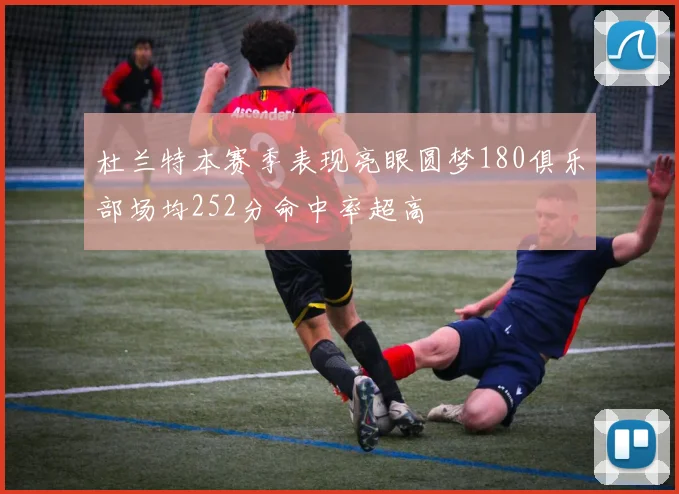 杜兰特本赛季表现亮眼圆梦180俱乐部场均252分命中率超高