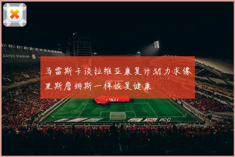马雷斯卡谈拉维亚康复计划力求像里斯詹姆斯一样恢复健康