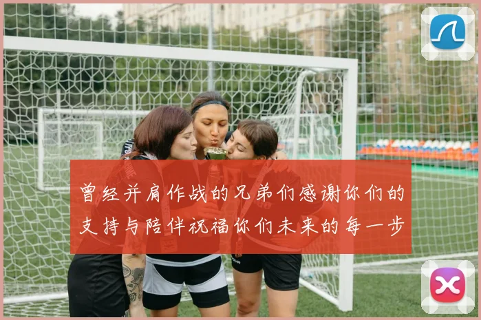 曾经并肩作战的兄弟们感谢你们的支持与陪伴祝福你们未来的每一步