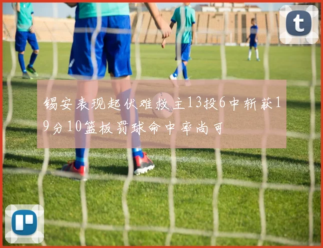 锡安表现起伏难救主13投6中斩获19分10篮板罚球命中率尚可