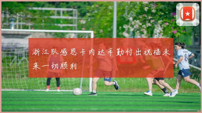 浙江队感恩卡内达辛勤付出祝福未来一切顺利