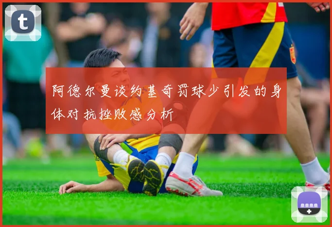 阿德尔曼谈约基奇罚球少引发的身体对抗挫败感分析