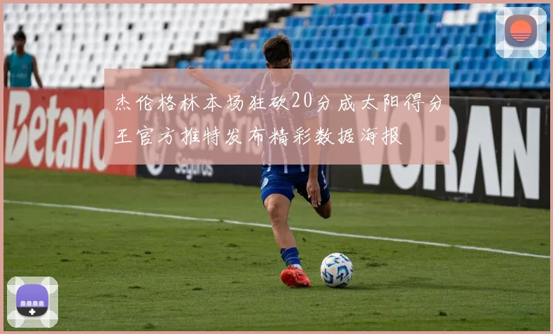杰伦格林本场狂砍20分成太阳得分王官方推特发布精彩数据海报